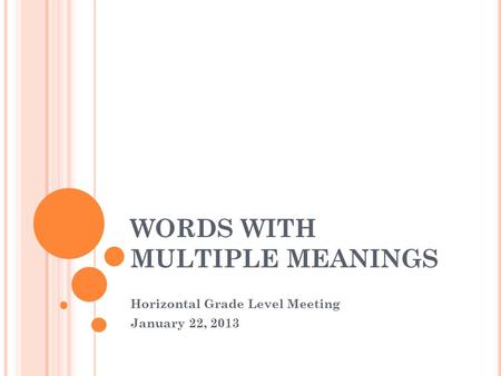 WORDS WITH MULTIPLE MEANINGS Horizontal Grade Level Meeting January 22, 2013.