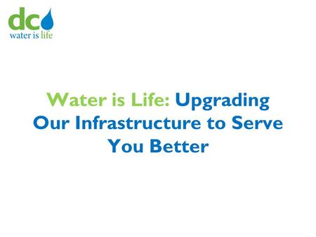 Water is Life: Upgrading Our Infrastructure to Serve You Better.