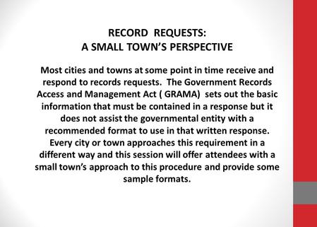 RECORD REQUESTS: A SMALL TOWN’S PERSPECTIVE Most cities and towns at some point in time receive and respond to records requests. The Government Records.