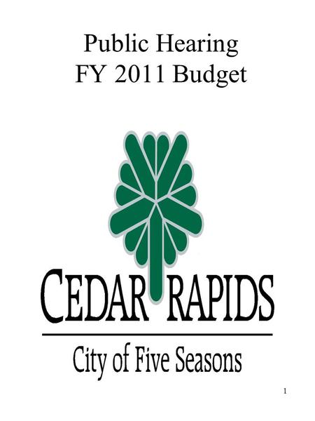 Public Hearing FY 2011 Budget 1. City Council Goals FY 2011 Flood Recovery and Protection –Identify Funding and Sources for Flood –Restore Affordable.