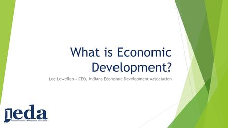 What is Economic Development? Lee Lewellen – CEO, Indiana Economic Development Association.