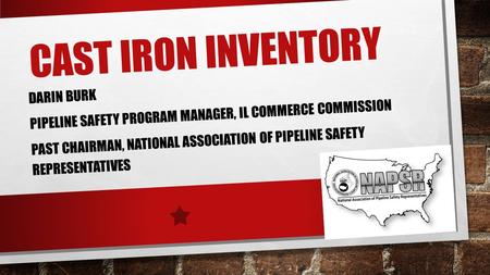 CAST IRON INVENTORY DARIN BURK PIPELINE SAFETY PROGRAM MANAGER, IL COMMERCE COMMISSION PAST CHAIRMAN, NATIONAL ASSOCIATION OF PIPELINE SAFETY REPRESENTATIVES.