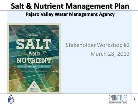 Salt & Nutrient Management Plan Pajaro Valley Water Management Agency Stakeholder Workshop #2 March 28, 2013 1.