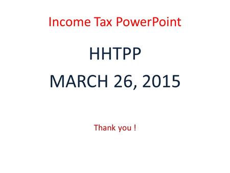 Income Tax PowerPoint HHTPP MARCH 26, 2015 Thank you !
