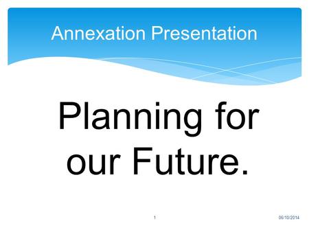 Annexation Presentation 06/10/20141 Planning for our Future.