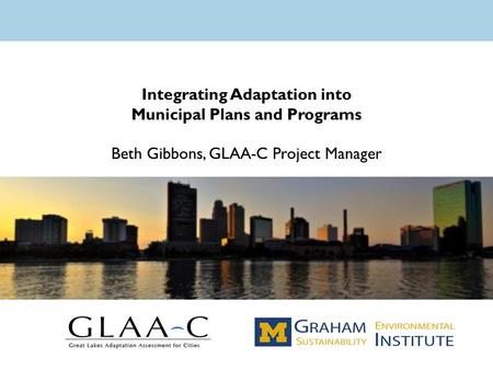Integrating Adaptation into Municipal Plans and Programs Beth Gibbons, GLAA-C Project Manager.