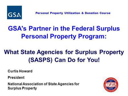 Personal Property Utilization & Donation Course GSA's Partner in the Federal Surplus Personal Property Program: What State Agencies for Surplus Property.