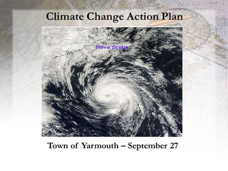 Climate Change Action Plan T o w n o f Y a r m o u t h F a ll - 2 0 0 7 Town of Yarmouth – September 27.