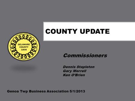 COUNTY UPDATE Commissioners Dennis Stapleton Gary Merrell Ken O’Brien Genoa Twp Business Association 5/1/2013.