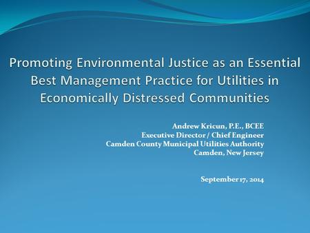 Andrew Kricun, P.E., BCEE Executive Director / Chief Engineer Camden County Municipal Utilities Authority Camden, New Jersey September 17, 2014.