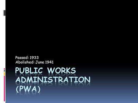 Passed: 1933 Abolished: June 1941. Definition  Constructing projects paid for by public funds and they were constructed by the government for the use.