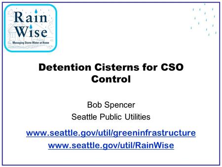 Detention Cisterns for CSO Control Bob Spencer Seattle Public Utilities www.seattle.gov/util/greeninfrastructure www.seattle.gov/util/RainWise.