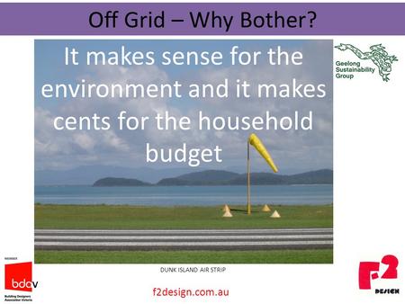 Off Grid – Why Bother? It makes sense for the environment and it makes cents for the household budget DUNK ISLAND AIR STRIP f2design.com.au.