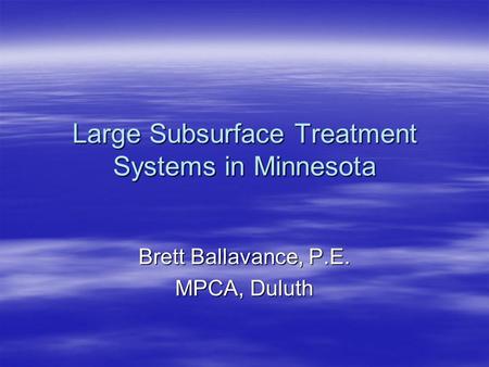 Large Subsurface Treatment Systems in Minnesota Brett Ballavance, P.E. MPCA, Duluth.