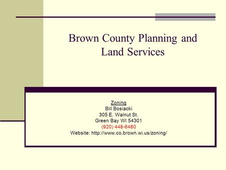 Brown County Planning and Land Services Zoning Bill Bosiacki 305 E. Walnut St. Green Bay WI 54301 (920) 448-6480 Website: