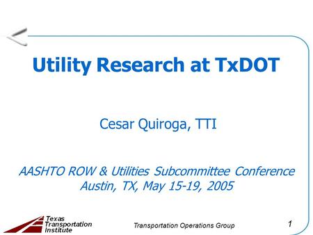 1 Transportation Operations Group Utility Research at TxDOT Cesar Quiroga, TTI AASHTO ROW & Utilities Subcommittee Conference Austin, TX, May 15-19, 2005.