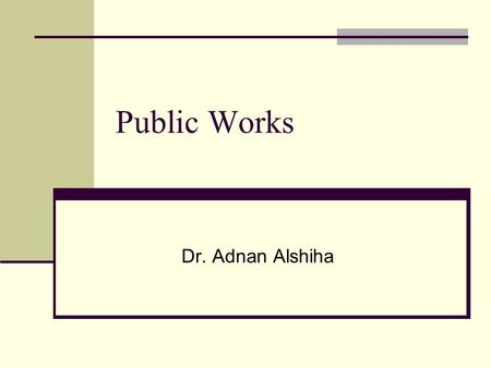 Public Works Dr. Adnan Alshiha. Public Works The community infrastructure Public work covers many functions: Street and traffic Water and sewage Engineering.