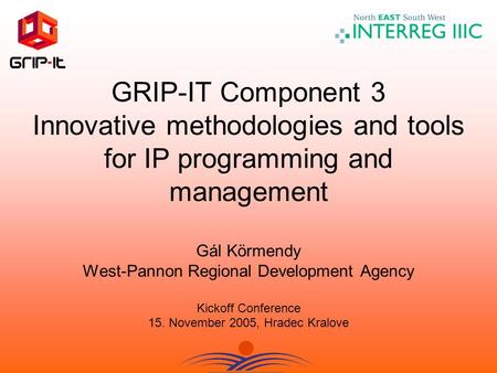 GRIP-IT Component 3 Innovative methodologies and tools for IP programming and management Gál Körmendy West-Pannon Regional Development Agency Kickoff Conference.