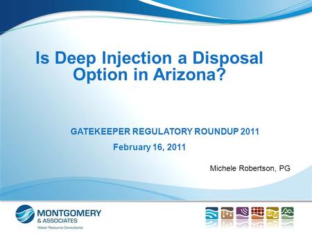 Michele Robertson, PG Is Deep Injection a Disposal Option in Arizona? GATEKEEPER REGULATORY ROUNDUP 2011 February 16, 2011.