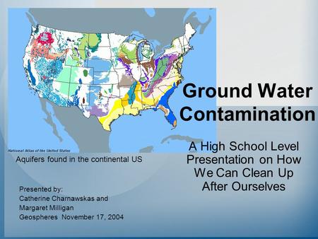 Ground Water Contamination A High School Level Presentation on How We Can Clean Up After Ourselves Presented by: Catherine Charnawskas and Margaret Milligan.