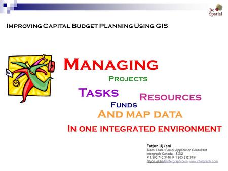 Improving Capital Budget Planning Using GIS Managing Projects Tasks Resources And map data In one integrated environment Fatjon Ujkani Team Lead / Senior.