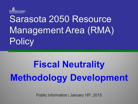 Fiscal Neutrality Methodology Development Public Information | January 16 th, 2015 Sarasota 2050 Resource Management Area (RMA) Policy.
