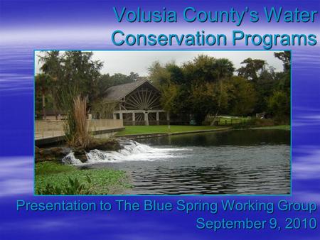 Volusia County’s Water Conservation Programs Presentation to The Blue Spring Working Group September 9, 2010.