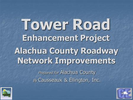 Tower Road Enhancement Project Prepared for Alachua County By Causseaux & Ellington, Inc. Alachua County Roadway Network Improvements.