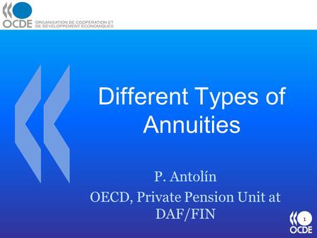 Different Types of Annuities P. Antolín OECD, Private Pension Unit at DAF/FIN 1.