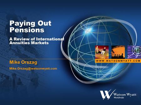 W W W. W A T S O N W Y A T T. C O M Paying Out Pensions A Review of International Annuities Markets Mike Orszag