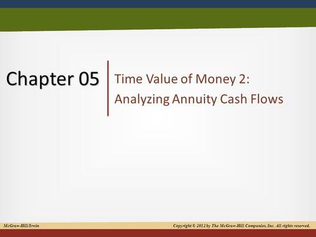 1 Chapter 05 Time Value of Money 2: Analyzing Annuity Cash Flows McGraw-Hill/Irwin Copyright © 2012 by The McGraw-Hill Companies, Inc. All rights reserved.