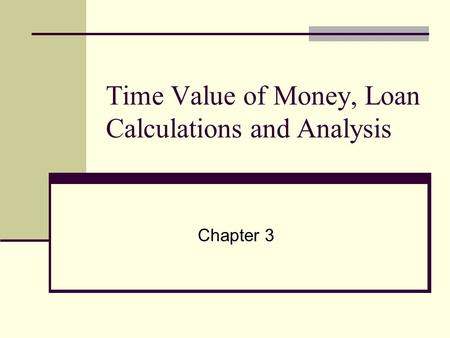 Time Value of Money, Loan Calculations and Analysis Chapter 3.