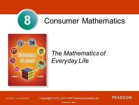 Section 1.1, Slide 1 Copyright © 2014, 2010, 2007 Pearson Education, Inc. Section 8.4, Slide 1 Consumer Mathematics The Mathematics of Everyday Life 8.