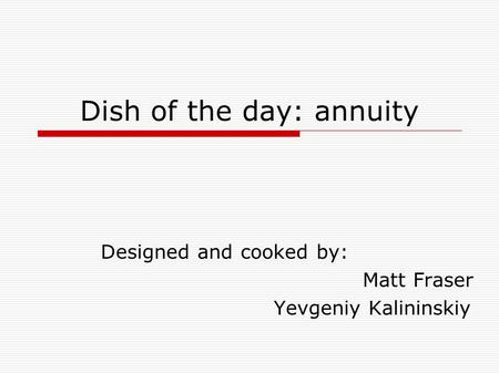Dish of the day: annuity Designed and cooked by: Matt Fraser Yevgeniy Kalininskiy.