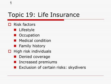 1 Topic 19: Life Insurance  Risk factors Lifestyle Occupation Medical condition Family history  High risk individuals Denied coverage Increased premiums.