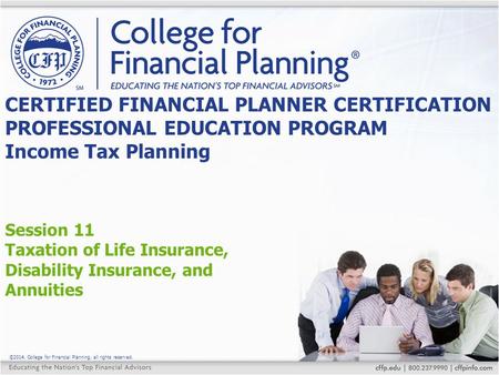 ©2014, College for Financial Planning, all rights reserved. Session 11 Taxation of Life Insurance, Disability Insurance, and Annuities CERTIFIED FINANCIAL.