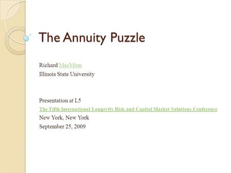 The Annuity Puzzle Richard MacMinnMacMinn Illinois State University Presentation at L5 The Fifth International Longevity Risk and Capital Market Solutions.