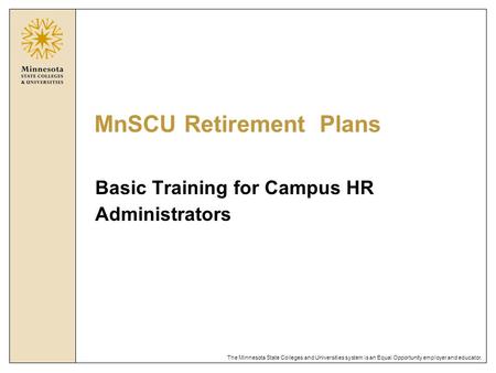 The Minnesota State Colleges and Universities system is an Equal Opportunity employer and educator. MnSCU Retirement Plans Basic Training for Campus HR.