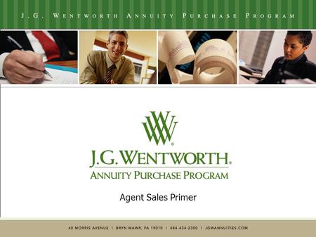 Agent Sales Primer. ** For Agent Use Only ** © 2005 J.G. Wentworth2 Who is J.G. Wentworth?  14+ years experience with 42,000+ transactions worth over.