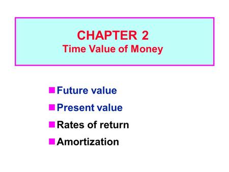 Future value Present value Rates of return Amortization CHAPTER 2 Time Value of Money.