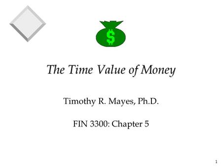 1 The Time Value of Money Timothy R. Mayes, Ph.D. FIN 3300: Chapter 5.