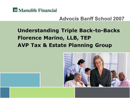 Advocis Banff School 2007 Understanding Triple Back-to-Backs Florence Marino, LLB, TEP AVP Tax & Estate Planning Group.