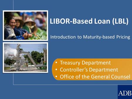 LIBOR-Based Loan (LBL) Treasury Department Controller’s Department Office of the General Counsel Introduction to Maturity-based Pricing.