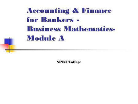 Accounting & Finance for Bankers - Business Mathematics- Module A SPBT College.