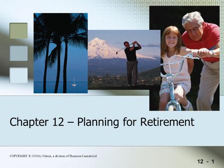 12 - 1 COPYRIGHT © 2008 by Nelson, a division of Thomson Canada Ltd Chapter 12 – Planning for Retirement.