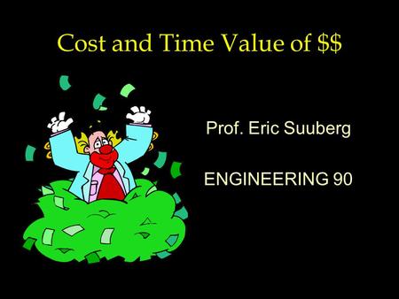 Cost and Time Value of $$ Prof. Eric Suuberg ENGINEERING 90.