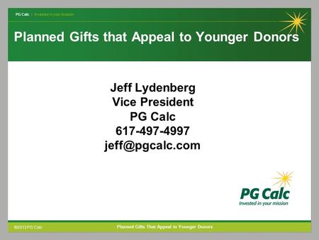 PG Calc | Invested in your mission ©2013 PG Calc Planned Gifts That Appeal to Younger Donors Planned Gifts that Appeal to Younger Donors Jeff Lydenberg.