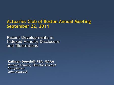 Recent Developments in Indexed Annuity Disclosure and Illustrations Actuaries Club of Boston Annual Meeting September 22, 2011 Kathryn Dowdell, FSA, MAAA.