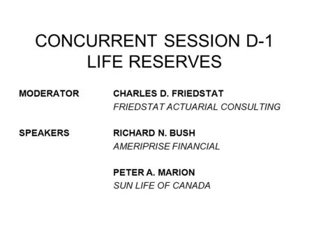 MODERATORCHARLES D. FRIEDSTAT FRIEDSTAT ACTUARIAL CONSULTING SPEAKERSRICHARD N. BUSH AMERIPRISE FINANCIAL PETER A. MARION SUN LIFE OF CANADA CONCURRENT.