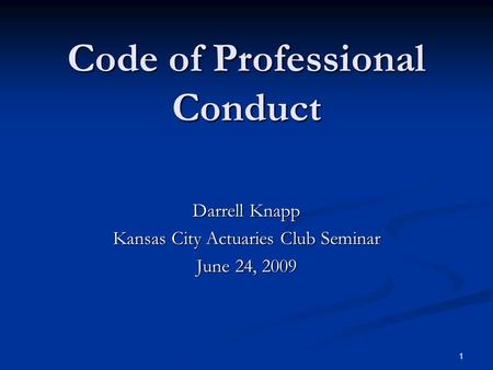 1 Code of Professional Conduct Darrell Knapp Kansas City Actuaries Club Seminar June 24, 2009.